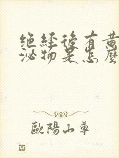 绝经后有黄色分泌物是怎么回事