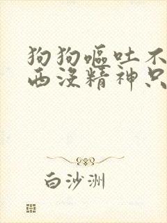 狗狗呕吐不吃东西没精神只喝水是为什么