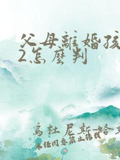 父母离婚孩子22怎么判