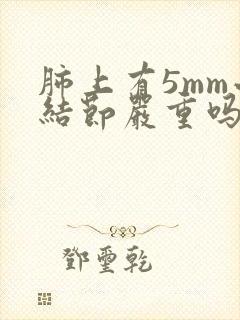 肺上有5mm小结节严重吗