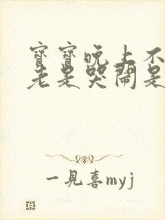 宝宝晚上不睡觉老是哭闹是什么原因