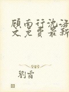 顾南行沈洛棠全文免费最新更新章节