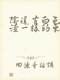 阴道有白色豆腐渣一样的东西怎么回事