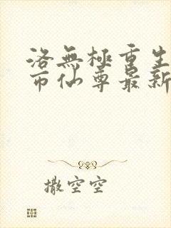 洛无极重生之都市仙尊最新章节