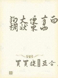 狗大便有白色粘稠状东西