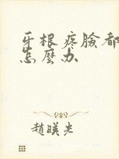 牙根疼脸都肿了怎么办