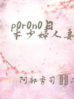 p0r0n0日本少妇人妻xxx