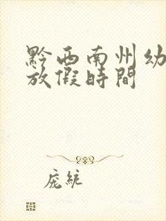 黔西南州幼儿园放假时间