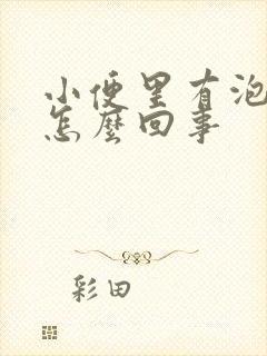 小便里有泡沫是怎么回事