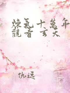 炼气十万年免费观看 玄天