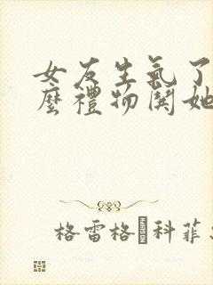 女友生气了买什么礼物哄她