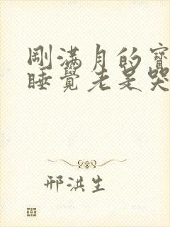 刚满月的宝宝不睡觉老是哭闹