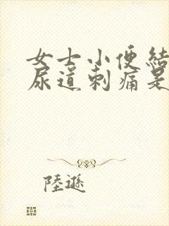 女士小便结束时尿道刺痛是怎么回事