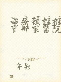 治疗颈椎椎管狭窄哪家医院好