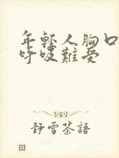 年轻人胸口闷堵呼吸难受