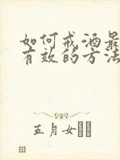 如何戒酒最快最有效的方法呢