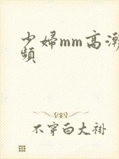 少妇mm高潮视频