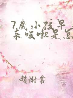 7岁小孩早上起来咳嗽是怎么回事