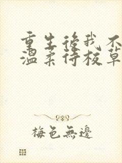 重生后我不作死温柔待校草男友小说最新章