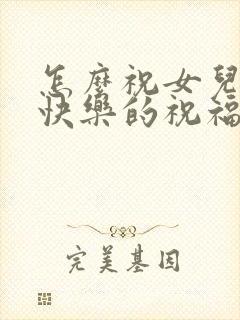 怎么祝女儿生日快乐的祝福语简短