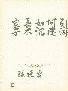 家长如何引导孩子不沉迷游戏