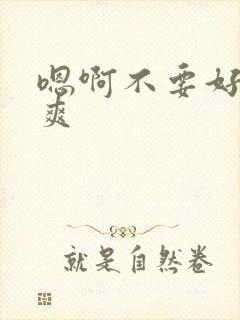 嗯啊不要好大好爽