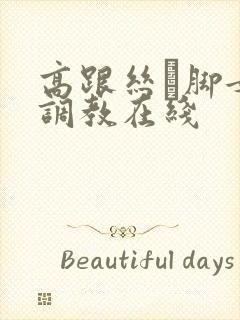 高跟丝祙脚女王调教在线