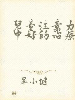 儿童注意力不集中好的治疗方法