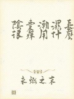 阴囊潮湿长疙瘩很痒用什么药