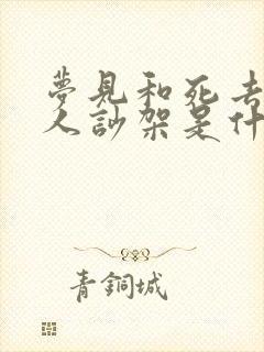 梦见和死去的亲人吵架是什么预兆