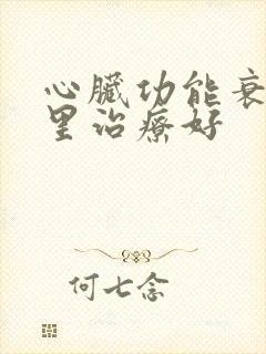 心脏功能衰竭哪里治疗好