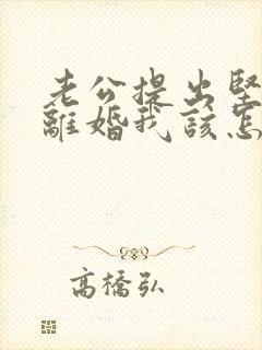 老公提出坚决要离婚我该怎么办