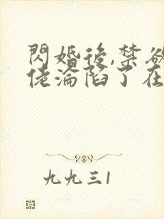 闪婚后,禁欲大佬沦陷了在线免费观看