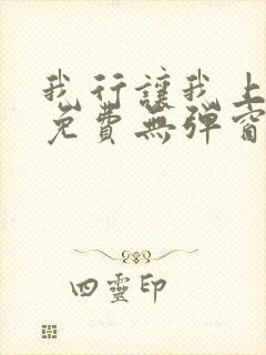 我行让我上全文免费无弹窗阅读