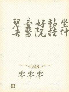 儿童好动坐不住去医院挂什么科