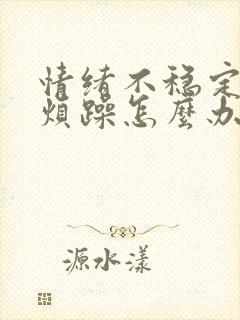 情绪不稳定易怒烦躁怎么办