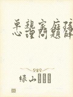 单亲家庭孩子的心理问题解决对策