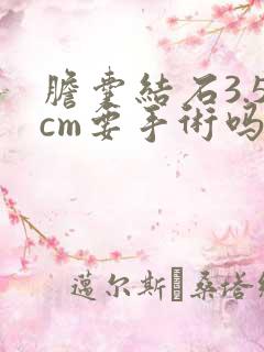 胆囊结石3.5cm要手术吗