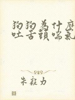 狗狗为什么一直吐舌头喘气