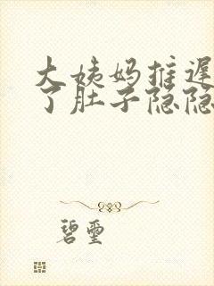 大姨妈推迟三天了肚子隐隐有痛感