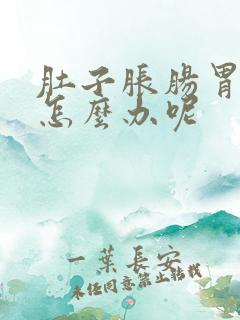 肚子胀肠胃不好怎么办呢