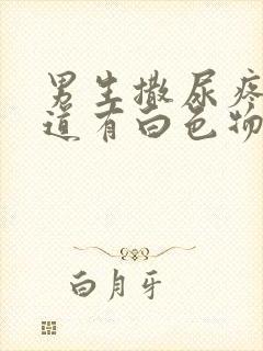 男生撒尿疼,尿道有白色物出