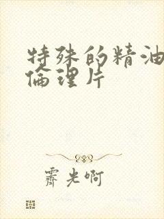 特殊的精油按摩伦理片