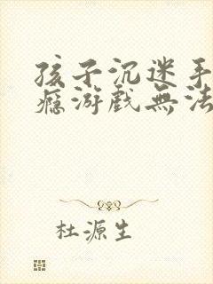 孩子沉迷手机上瘾游戏无法自拔怎么办