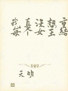 我真没想重生啊每个女主结局