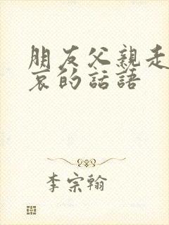 朋友父亲走了节哀的话语