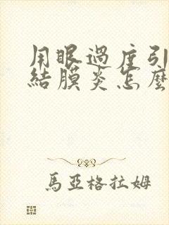 用眼过度引起的结膜炎怎么治疗