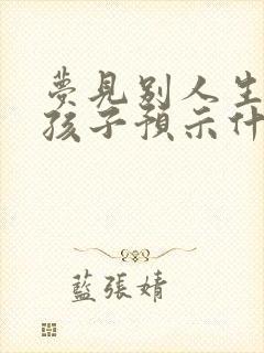 梦见别人生了男孩子预示什么