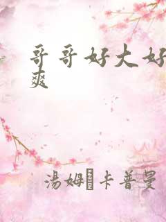 哥哥好大好粗好爽