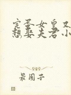 完蛋女皇又又又想娶夫君小说免费阅读